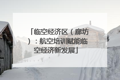 临空经济区（廊坊）：航空培训赋能临空经济新发展