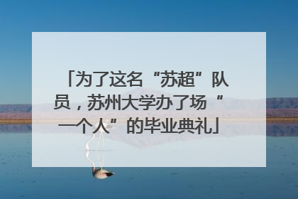 为了这名“苏超”队员，苏州大学办了场“一个人”的毕业典礼