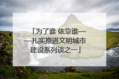 为了谁 依靠谁——扎实推进文明城市建设系列谈之一