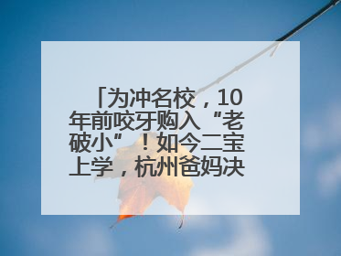 为冲名校，10年前咬牙购入“老破小”！如今二宝上学，杭州爸妈决定卖房……