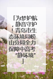 为梦护航，静音守护！青岛市生态环境局崂山分局全力保障中高考“静环境”