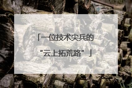 一位技术尖兵的“云上拓荒路”