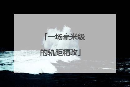 一场毫米级的轨距精改