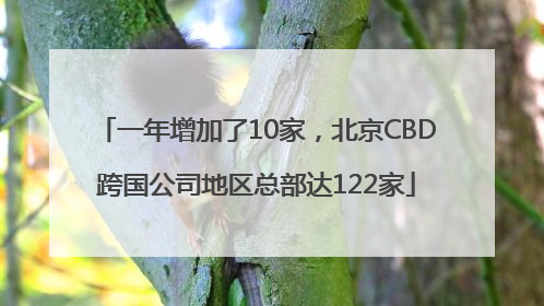 一年增加了10家，北京CBD跨国公司地区总部达122家