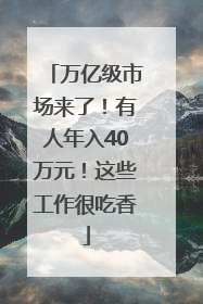 万亿级市场来了！有人年入40万元！这些工作很吃香