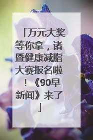 万元大奖等你拿，诸暨健康减脂大赛报名啦！《90早新闻》来了