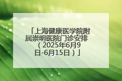 上海健康医学院附属崇明医院门诊安排（2025年6月9日-6月15日）