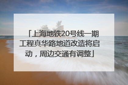 上海地铁20号线一期工程真华路地道改造将启动，周边交通有调整