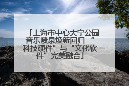 上海市中心大宁公园音乐喷泉焕新回归 “科技硬件”与“文化软件”完美融合