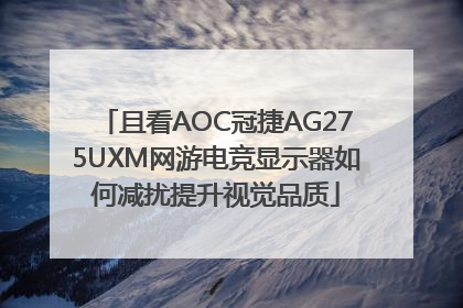 且看AOC冠捷AG275UXM网游电竞显示器如何减扰提升视觉品质