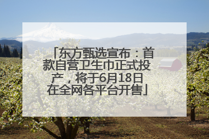 东方甄选宣布：首款自营卫生巾正式投产，将于6月18日在全网各平台开售