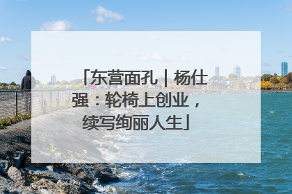 东营面孔｜杨仕强：轮椅上创业，续写绚丽人生