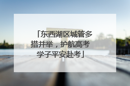 东西湖区城管多措并举，护航高考学子平安赴考