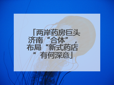 两岸药房巨头济南“合体”，布局“新式药店”有何深意
