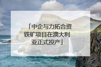 中企与力拓合资铁矿项目在澳大利亚正式投产