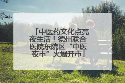中医药文化点亮夜生活！德州联合医院东院区“中医夜市”火爆开市