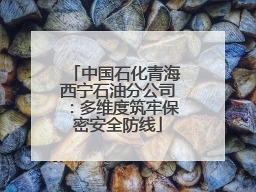 中国石化青海西宁石油分公司：多维度筑牢保密安全防线