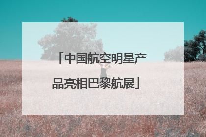 中国航空明星产品亮相巴黎航展