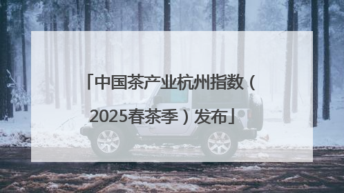 中国茶产业杭州指数（2025春茶季）发布