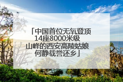 中国首位无氧登顶14座8000米级山峰的西安高陵姑娘何静载誉还乡