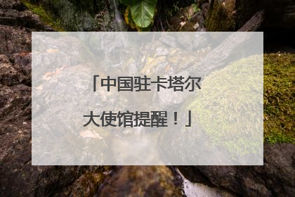 中国驻卡塔尔大使馆提醒！