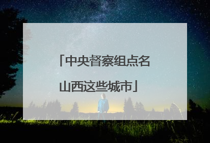 中央督察组点名山西这些城市
