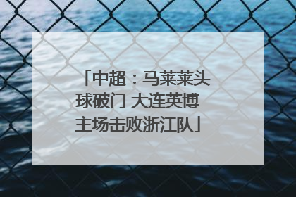 中超：马莱莱头球破门 大连英博主场击败浙江队