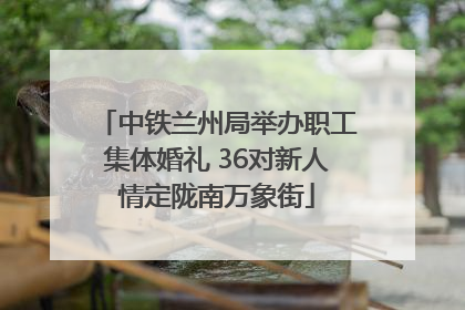 中铁兰州局举办职工集体婚礼 36对新人情定陇南万象街