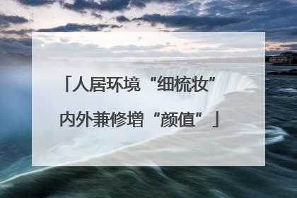 人居环境“细梳妆” 内外兼修增“颜值”