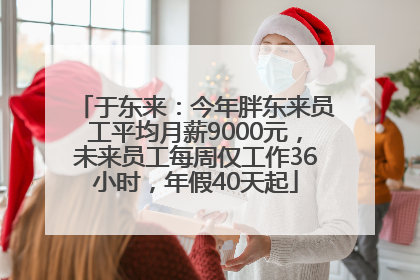 于东来：今年胖东来员工平均月薪9000元，未来员工每周仅工作36小时，年假40天起
