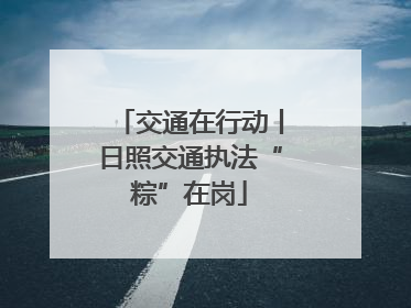 交通在行动丨日照交通执法“粽”在岗
