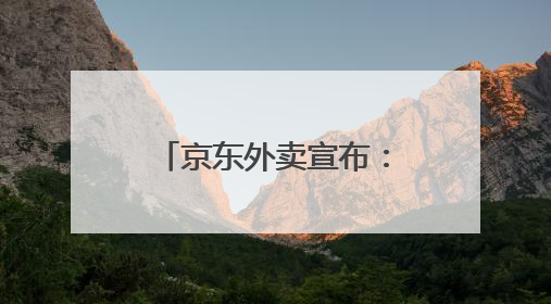 京东外卖宣布：近期将扩招至15万名全职骑手