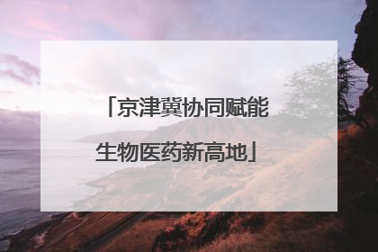京津冀协同赋能生物医药新高地