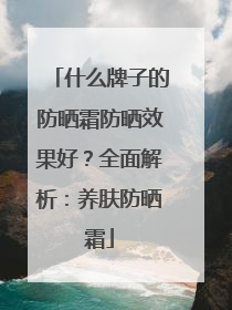 什么牌子的防晒霜防晒效果好？全面解析：养肤防晒霜