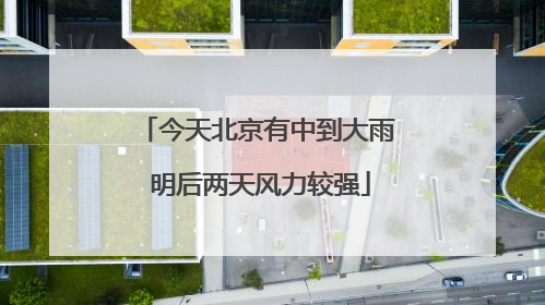 今天北京有中到大雨 明后两天风力较强
