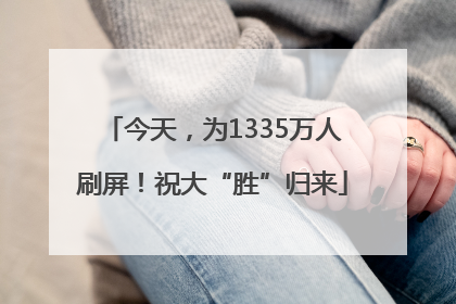 今天，为1335万人刷屏！祝大“胜”归来