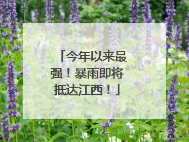 今年以来最强！暴雨即将抵达江西！