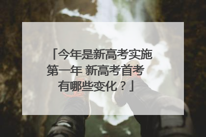 今年是新高考实施第一年 新高考首考有哪些变化？