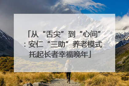 从“舌尖”到“心间”：安仁“三助”养老模式托起长者幸福晚年