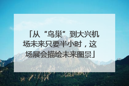 从“鸟巢”到大兴机场未来只要半小时，这场展会描绘未来图景