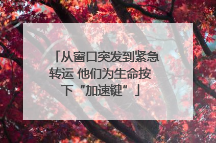 从窗口突发到紧急转运 他们为生命按下“加速键”