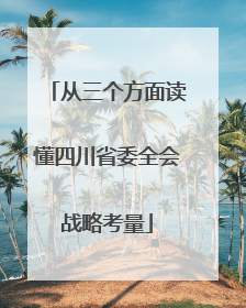 从三个方面读懂四川省委全会战略考量