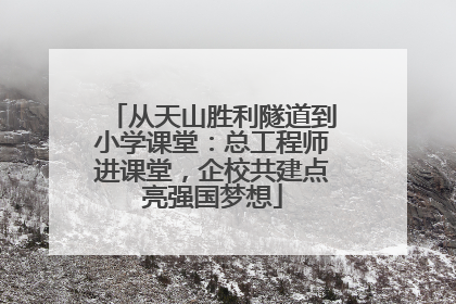 从天山胜利隧道到小学课堂：总工程师进课堂，企校共建点亮强国梦想