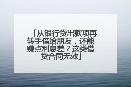 从银行贷出款项再转手借给朋友，还能赚点利息差？这类借贷合同无效