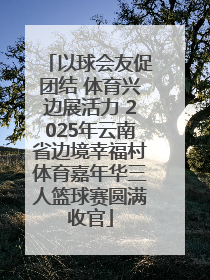 以球会友促团结 体育兴边展活力 2025年云南省边境幸福村体育嘉年华三人篮球赛圆满收官