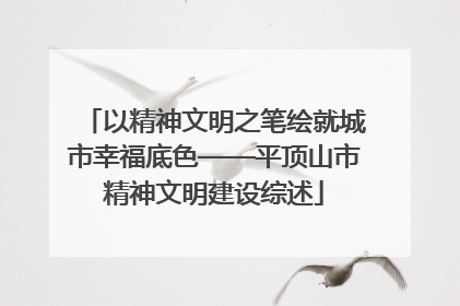 以精神文明之笔绘就城市幸福底色——平顶山市精神文明建设综述