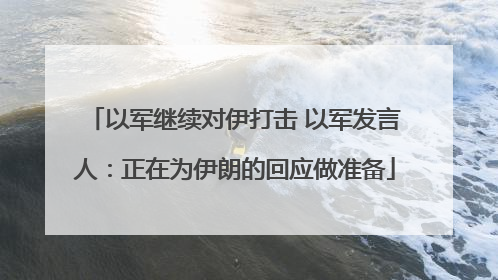 以军继续对伊打击 以军发言人：正在为伊朗的回应做准备