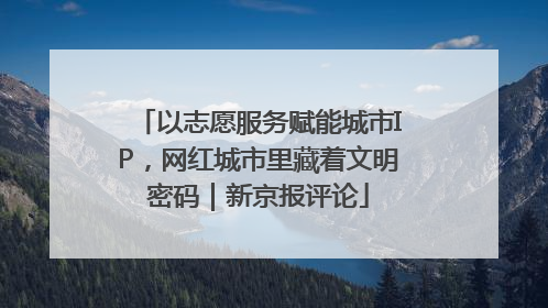 以志愿服务赋能城市IP，网红城市里藏着文明密码｜新京报评论