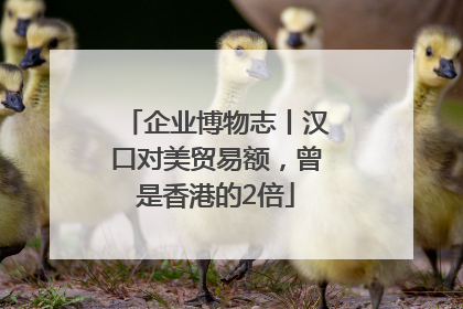 企业博物志丨汉口对美贸易额，曾是香港的2倍