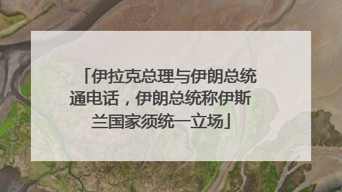 伊拉克总理与伊朗总统通电话，伊朗总统称伊斯兰国家须统一立场